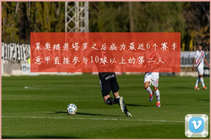 莱奥继劳塔罗之后成为最近6个赛季意甲直接参与10球以上的第二人