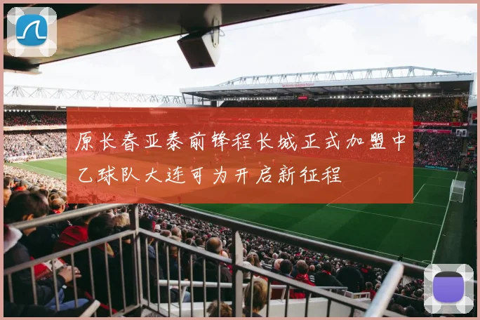原长春亚泰前锋程长城正式加盟中乙球队大连可为开启新征程