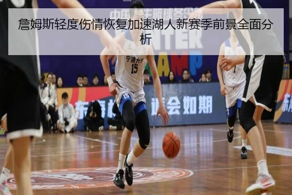 詹姆斯轻度伤情恢复加速湖人新赛季前景全面分析