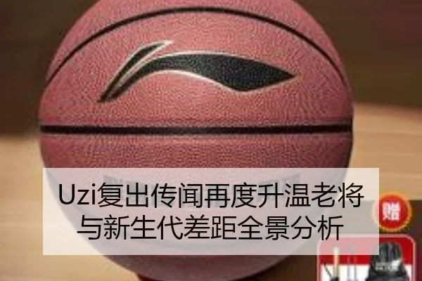 Uzi复出传闻再度升温老将与新生代差距全景分析