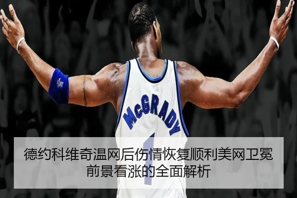 德约科维奇温网后伤情恢复顺利美网卫冕前景看涨的全面解析