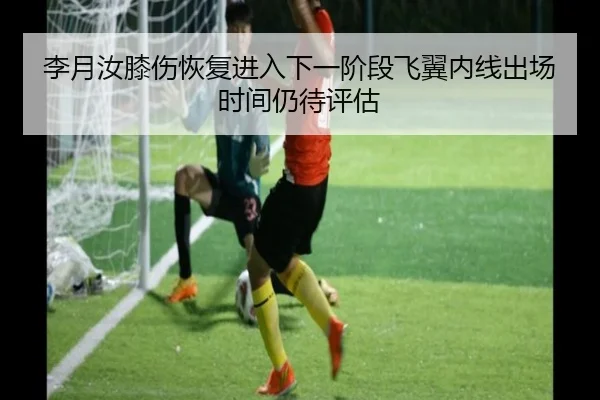 李月汝膝伤恢复进入下一阶段飞翼内线出场时间仍待评估