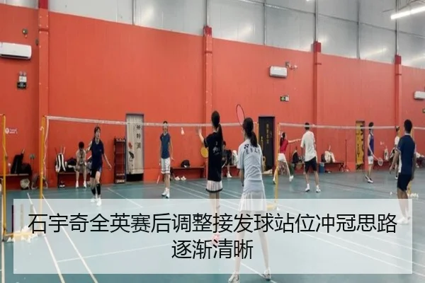 石宇奇全英赛后调整接发球站位冲冠思路逐渐清晰