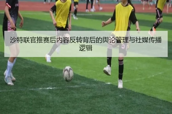 沙特联官推赛后内容反转背后的舆论管理与社媒传播逻辑